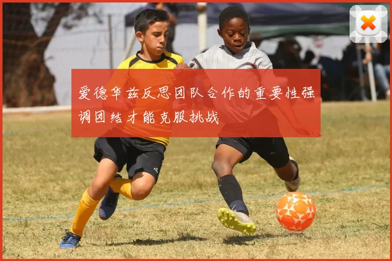 爱德华兹反思团队合作的重要性强调团结才能克服挑战