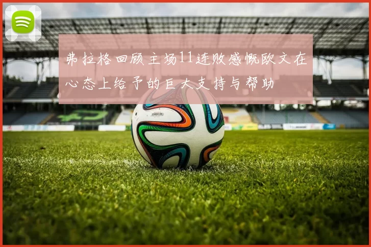 弗拉格回顾主场11连败感慨欧文在心态上给予的巨大支持与帮助