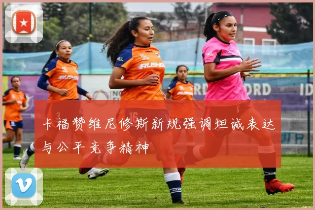 卡福赞维尼修斯新规强调坦诚表达与公平竞争精神
