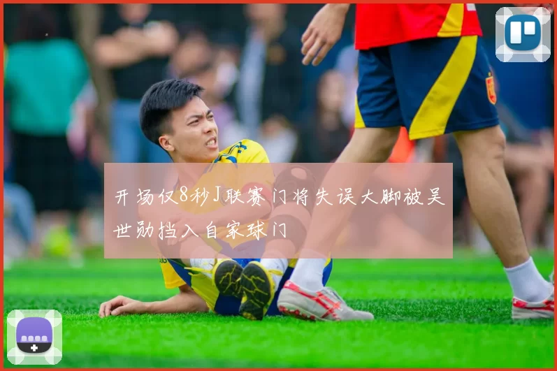 开场仅8秒J联赛门将失误大脚被吴世勋挡入自家球门