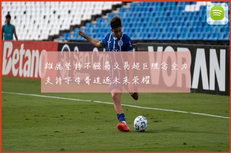 雄鹿坚持不轻易交易超巨理念全力支持字母哥追逐未来荣耀