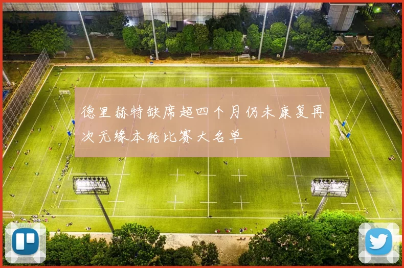 德里赫特缺席超四个月仍未康复再次无缘本轮比赛大名单