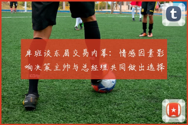 库班谈东眉交易内幕：情感因素影响决策主帅与总经理共同做出选择