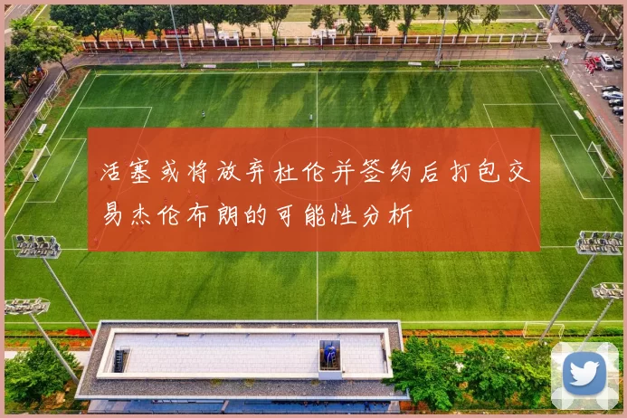活塞或将放弃杜伦并签约后打包交易杰伦布朗的可能性分析