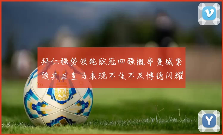 拜仁强势领跑欧冠四强概率曼城紧随其后皇马表现不佳不及博德闪耀