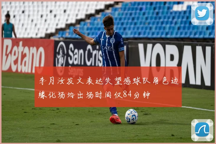 李月汝发文表达失望感球队角色边缘化场均出场时间仅84分钟