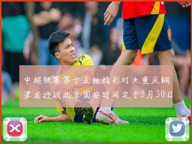 中超联赛第十五轮精彩对决重庆铜梁龙迎战北京国安时间定于5月30日20点