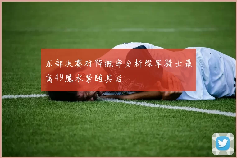 东部决赛对阵概率分析绿军骑士最高49魔术紧随其后